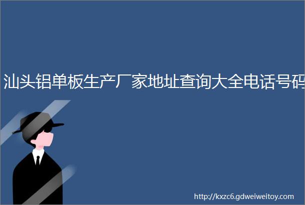 汕头铝单板生产厂家地址查询大全电话号码